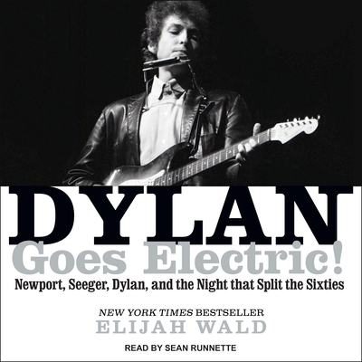 Dylan Goes Electric!: Newport, Seeger, Dylan, and the Night That Split the Sixties - Wald, Elijah, and Runnette, Sean (Narrator)