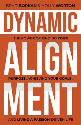 Dynamic Alignment: The Power of Finding Your Purpose, Achieving Your Goals, and Living a Passion-Driven Life - Borkan, Brad, and Worton, Holly