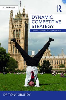 Dynamic Competitive Strategy: Turning Strategy Upside Down - Grundy, Tony