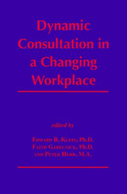 Dynamic Consultation in a Changing Workplace - Klein, Edward B (Editor), and Herr, Peter (Editor), and Gabelnick, Faith (Editor)