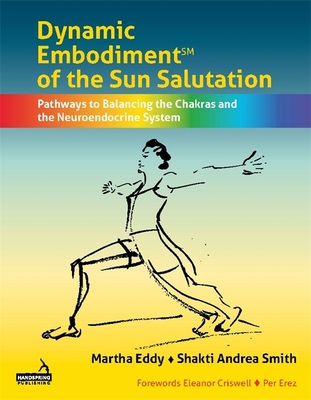 Dynamic Embodiment(r) of the Sun Salutation: Pathways to Balancing the Chakras and the Neuroendocrine System - Eddy, Martha, and Smith, Shakti Andrea