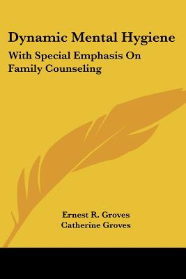 Dynamic Mental Hygiene: With Special Emphasis On Family Counseling - Groves, Ernest R, and Groves, Catherine