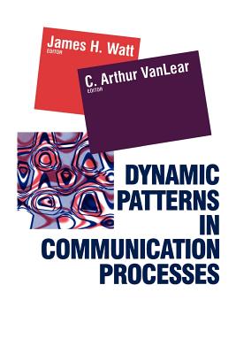 Dynamic Patterns in Communication Processes - Vanlear, Authur C, and Watt, James H (Editor), and Vanlear, C Arthur (Editor)