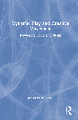 Dynamic Play and Creative Movement: Powering Body and Brain - Peck, Judith