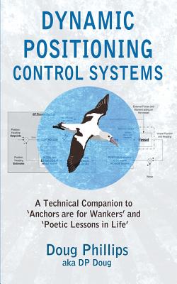 Dynamic Positioning Control Systems: A Technical Companion to 'anchors Are for Wankers' and Poetic Lessons in Life' - Phillips, Doug