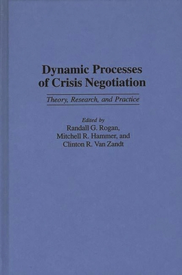 Dynamic Processes of Crisis Negotiation: Theory, Research, and Practice - Hammer, Mitchell R, and Rogan, Randall, and Zandt, Clinton R Van