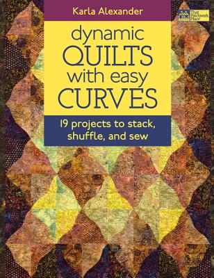Dynamic Quilts with Easy Curves: 19 Projects to Stack, Shuffle, and Sew - Alexander, Karla