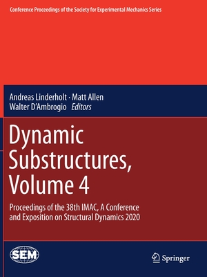 Dynamic Substructures, Volume 4: Proceedings of the 38th IMAC, A Conference and Exposition on Structural Dynamics 2020 - Linderholt, Andreas (Editor), and Allen, Matt (Editor), and D'Ambrogio, Walter (Editor)