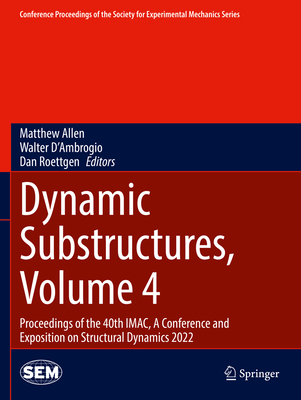 Dynamic Substructures, Volume 4: Proceedings of the 40th IMAC, A Conference and Exposition on Structural Dynamics 2022 - Allen, Matthew (Editor), and D'Ambrogio, Walter (Editor), and Roettgen, Dan (Editor)