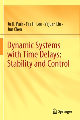 Dynamic Systems with Time Delays: Stability and Control - Park, Ju H, and Lee, Tae H, and Liu, Yajuan