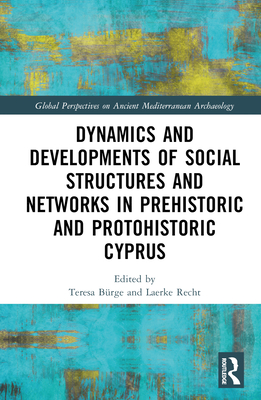 Dynamics and Developments of Social Structures and Networks in Prehistoric and Protohistoric Cyprus - Brge, Teresa (Editor), and Recht, Laerke (Editor)