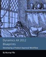 Dynamics AX 2012 Blueprints: Developing a Product Approval Workflow - Fife, Murray