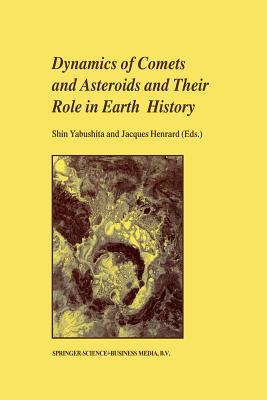 Dynamics of Comets and Asteroids and Their Role in Earth History: Proceedings of a Workshop held at the Dynic Astropark 'Ten-Kyu-Kan', August 14-18, 1997 - Yabushita, Shin (Editor), and Henrard, Jacques (Editor)