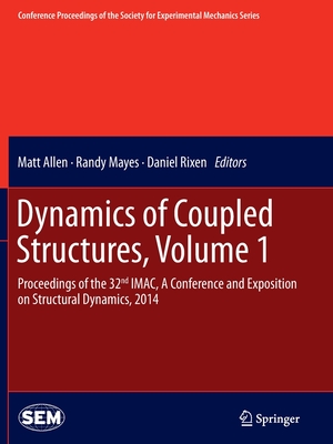 Dynamics of Coupled Structures, Volume 1: Proceedings of the 32nd Imac, a Conference and Exposition on Structural Dynamics, 2014 - Allen, Matt (Editor), and Mayes, Randy (Editor), and Rixen, Daniel (Editor)