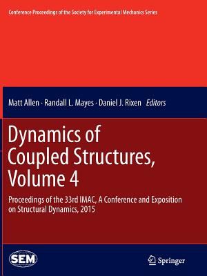 Dynamics of Coupled Structures, Volume 4: Proceedings of the 33rd Imac, a Conference and Exposition on Structural Dynamics, 2015 - Allen, Matt (Editor), and Mayes, Randall L (Editor), and Rixen, Daniel J (Editor)