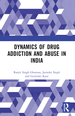 Dynamics of Drug Addiction and Abuse in India - Ghuman, Ranjit Singh, and Singh, Jatinder, and Kaur, Gurinder