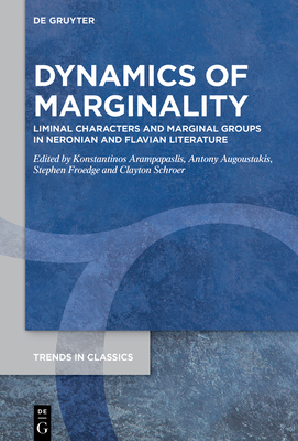 Dynamics of Marginality: Liminal Characters and Marginal Groups in Neronian and Flavian Literature - Arampapaslis, Konstantinos (Editor), and Augoustakis, Antony (Editor), and Froedge, Stephen (Editor)