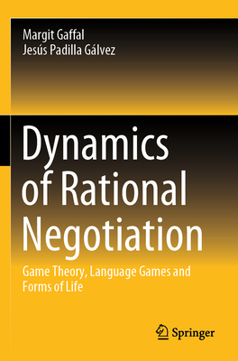 Dynamics of Rational Negotiation: Game Theory, Language Games and Forms of Life - Gaffal, Margit, and Padilla Glvez, Jess