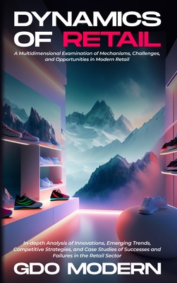 Dynamics of Retail: A Multidimensional Examination of Mechanisms, Challenges, and Opportunities in Modern Retail: In-depth Analysis of Innovations, Emerging Trends, Competitive Strategies, and Case Studies of Successes and Failures in the Retail Sector - Modern, Gdo