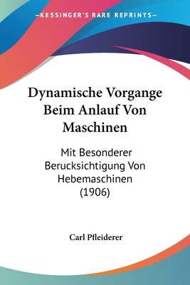 Dynamische Vorgange Beim Anlauf Von Maschinen: Mit Besonderer Berucksichtigung Von Hebemaschinen (1906) - Pfleiderer, Carl