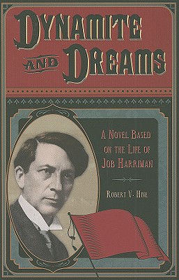 Dynamite and Dreams: A Novel Based on the Life of Job Harriman - Hine, Robert V, Professor