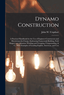 Dynamo Construction: A Practical Handbook for the Use of Engineer-Constructors and Electricians-In-Charge, Embracing Framework Building, Field Magnet and Armature Winding and Grouping, Compounding, & C.; With Examples of Leading English, American, and Con