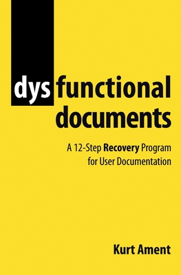 Dysfunctional Documents: A 12-Step Recovery Program for User Documentation - Ament, Kurt