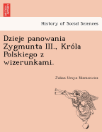 Dzieje panowania Zygmunta III., Kro la Polskiego ... z wizerunkami.