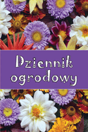 Dziennik ogrodowy: Codzienny opiekun ogrodu wewn trznego i zewn trznego dla pocz tkuj cych i zapalonych ogrodnikw, kwiaty, owoce, sadzenie warzyw