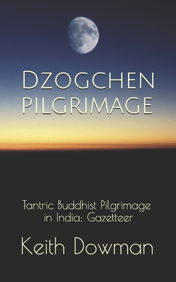 Dzogchen Pilgrimage: Tantric Buddhist Pilgrimage in India: Gazetteer - Dowman, Keith