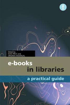 E-Books in Libraries: A Practical Guide - Price, Kate (Editor), and Havergal, Virginia (Editor)