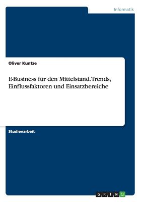 E-Business Fur Den Mittelstand. Trends, Einflussfaktoren Und Einsatzbereiche - Knig, Christian