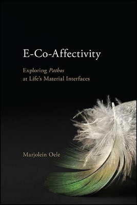 E-Co-Affectivity: Exploring Pathos at Life's Material Interfaces - Oele, Marjolein