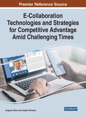 E-Collaboration Technologies and Strategies for Competitive Advantage Amid Challenging Times - Zhao, Jingyuan (Editor), and Richards, Joseph (Editor)