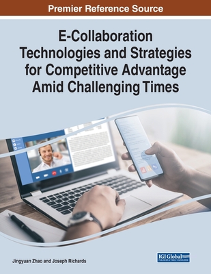 E-Collaboration Technologies and Strategies for Competitive Advantage Amid Challenging Times - Zhao, Jingyuan (Editor), and Richards, Joseph (Editor)