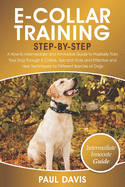 E-Collar Training Step-By-Step: A How-To Intermediate and Innovative Guide to Positively Train Your Dog Through E-Collars.Tips and Tricks and Effective and New Techniques for Different Species of Dog
