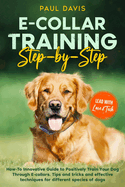 E-collar Training Step-by-Step: How-To Innovative Guide to Positively Train Your Dog Through E-collars. Tips and tricks and effective techniques for different species of dogs