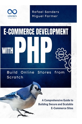E-Commerce Development with PHP Build Online Stores from Scratch: A Comprehensive Guide to Building Secure and Scalable E-Commerce Sites - Sanders, Rafael, and Farmer, Miguel