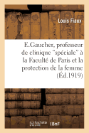 E. Gaucher, Professeur de Clinique Spciale  La Facult de Paris Et La Protection de la Femme