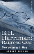 E.H. Harriman: Railroad Czar (Two Volumes in One)