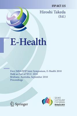 E-Health: First Imia/Ifip Joint Symposium, E-Health 2010, Held as Part of Wcc 2010, Brisbane, Australia, September 20-23, 2010, Proceedings - Takeda, Hiroshi (Editor)