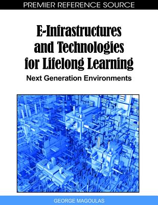 E-Infrastructures and Technologies for Lifelong Learning: Next Generation Environments - Magoulas, George D (Editor)