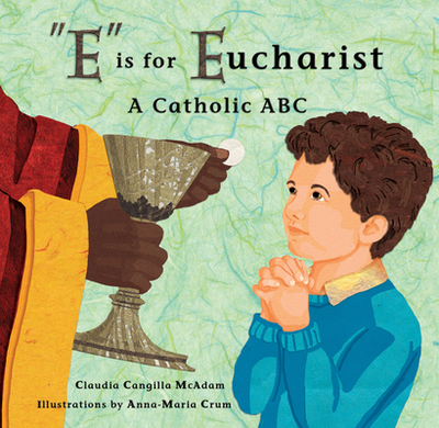 E Is for Eucharist: A Catholic ABC - McAdam, Claudia Cangilla