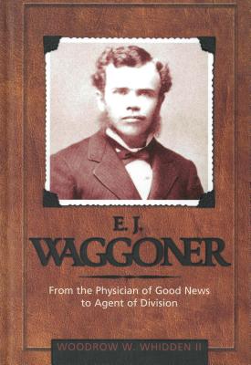 E.J. Waggoner: From the Physician of Good News to the Agent of Division - Whidden, Woodrow W