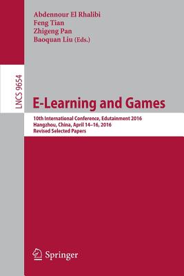 E-Learning and Games: 10th International Conference, Edutainment 2016, Hangzhou, China, April 14-16, 2016, Revised Selected Papers - El Rhalibi, Abdennour (Editor), and Tian, Feng (Editor), and Pan, Zhigeng (Editor)