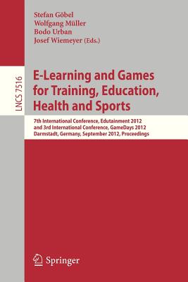 E-Learning and Games for Training, Education, Health and Sports: 7th International Conference, Edutainment 2012, and 3rd International Conference, Gamedays 2012, Darmstadt, Germany, September 18-20, 2012, Proceedings - Gbel, Stefan (Editor), and Mueller, Wolfgang (Editor), and Urban, Bodo (Editor)