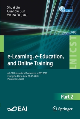 E-Learning, E-Education, and Online Training: 6th Eai International Conference, Eleot 2020, Changsha, China, June 20-21, 2020, Proceedings, Part II - Liu, Shuai (Editor), and Sun, Guanglu (Editor), and Fu, Weina (Editor)