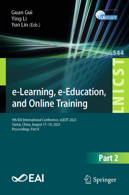 E-Learning, E-Education, and Online Training: 9th Eai International Conference, Eleot 2023, Yantai, China, August 17-18, 2023, Proceedings, Part II - Gui, Guan (Editor), and Li, Ying (Editor), and Lin, Yun (Editor)