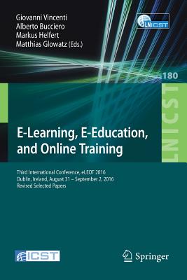 E-Learning, E-Education, and Online Training: Third International Conference, eLEOT 2016, Dublin, Ireland, August 31 - September 2, 2016, Revised Selected Papers - Vincenti, Giovanni (Editor), and Bucciero, Alberto (Editor), and Helfert, Markus (Editor)