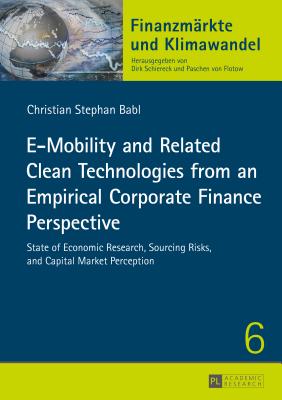 E-Mobility and Related Clean Technologies from an Empirical Corporate Finance Perspective: State of Economic Research, Sourcing Risks, and Capital Market Perception - Babl, Christian